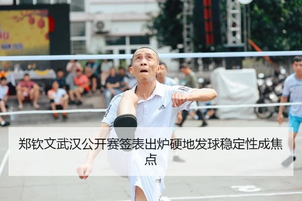 郑钦文武汉公开赛签表出炉硬地发球稳定性成焦点
